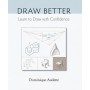 Draw Better: Learn to Draw with Confidence Book by Dominique Audette